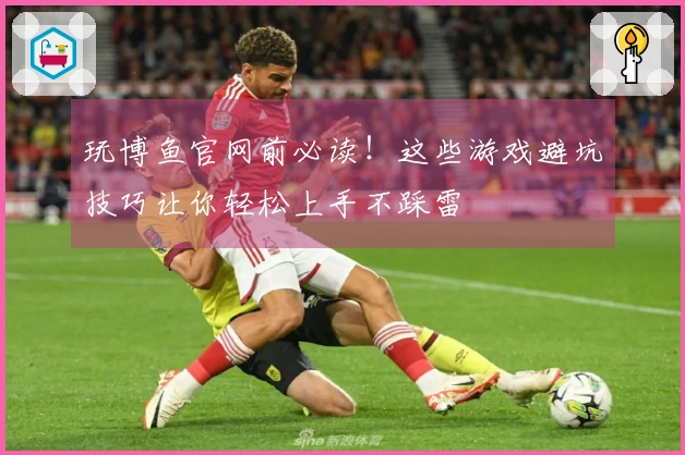 玩博鱼官网前必读！这些游戏避坑技巧让你轻松上手不踩雷