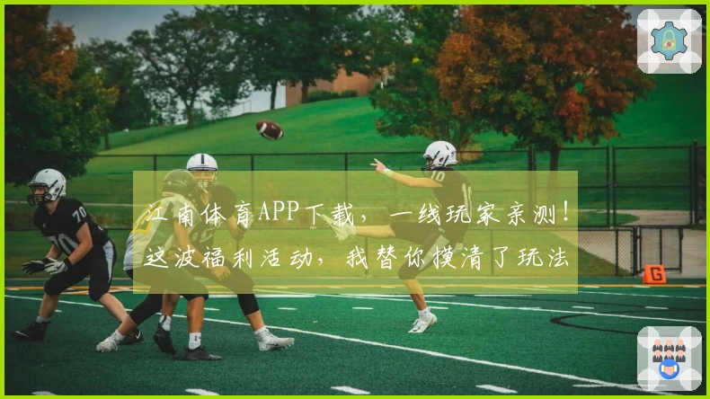 江南体育APP下载，一线玩家亲测！这波福利活动，我替你摸清了玩法和收益！