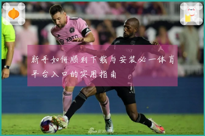 新手如何顺利下载与安装必一体育平台入口的实用指南