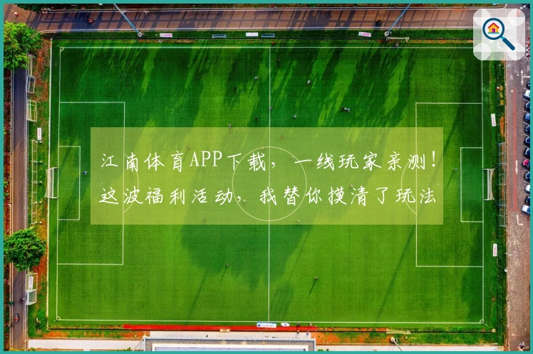 江南体育APP下载，一线玩家亲测！这波福利活动，我替你摸清了玩法和收益！