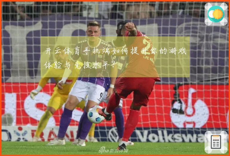 开云体育手机端如何提升你的游戏体验与竞技水平？